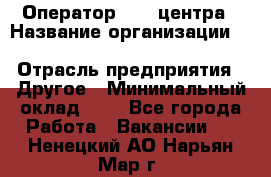 Оператор Call-центра › Название организации ­ Killfish discount bar › Отрасль предприятия ­ Другое › Минимальный оклад ­ 1 - Все города Работа » Вакансии   . Ненецкий АО,Нарьян-Мар г.